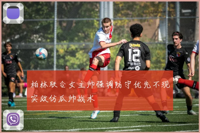 柏林联合女主帅强调防守优先不现实效仿瓜帅战术