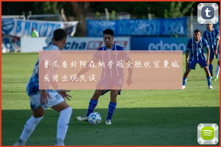 鲁尼看好阿森纳夺冠全胜收官曼城或将出现失误
