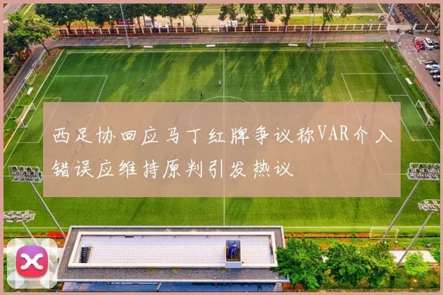 西足协回应马丁红牌争议称VAR介入错误应维持原判引发热议