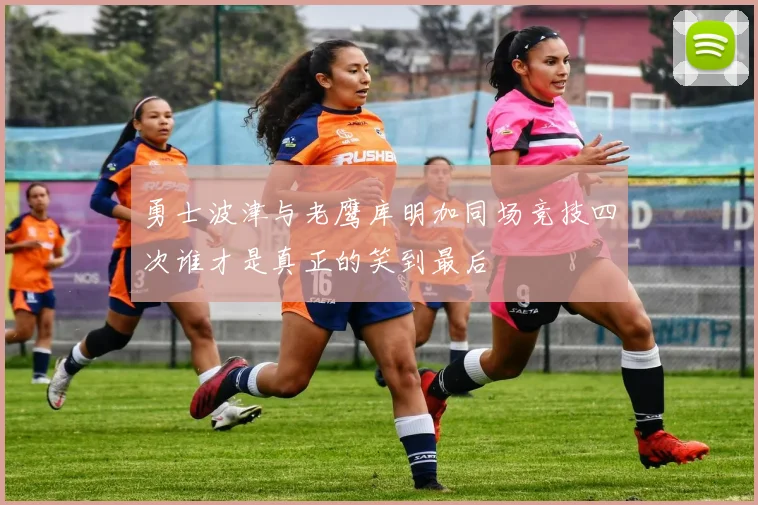 勇士波津与老鹰库明加同场竞技四次谁才是真正的笑到最后