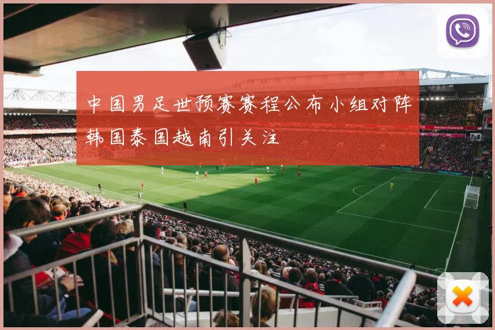 中国男足世预赛赛程公布小组对阵韩国泰国越南引关注