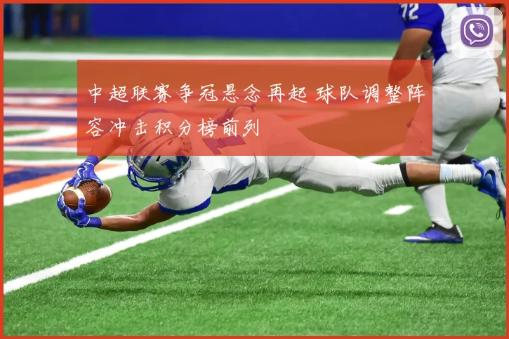 中超联赛争冠悬念再起 球队调整阵容冲击积分榜前列