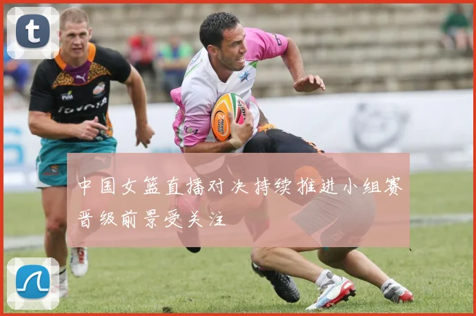 中国女篮直播对决持续推进小组赛晋级前景受关注
