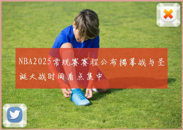 NBA2025常规赛赛程公布揭幕战与圣诞大战时间看点集中