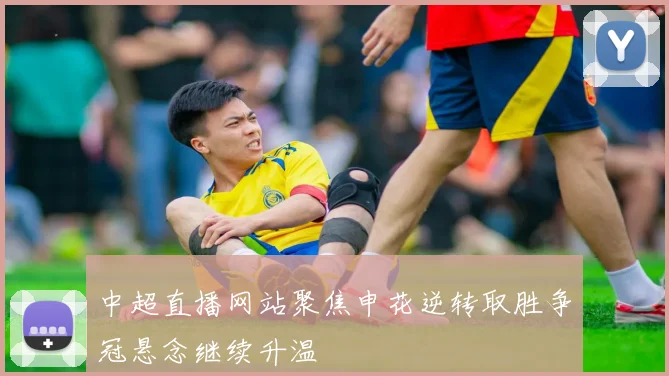 中超直播网站聚焦申花逆转取胜争冠悬念继续升温