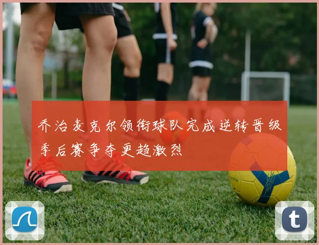 乔治麦克尔领衔球队完成逆转晋级季后赛争夺更趋激烈