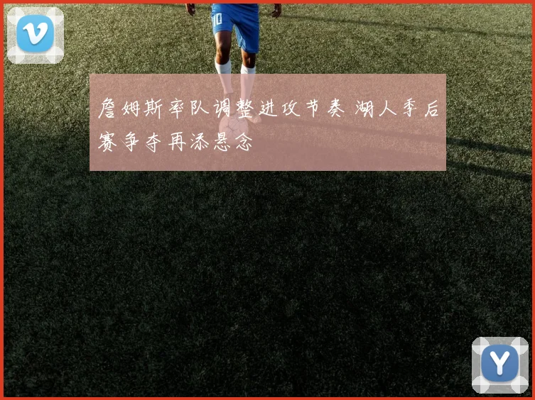 詹姆斯率队调整进攻节奏 湖人季后赛争夺再添悬念