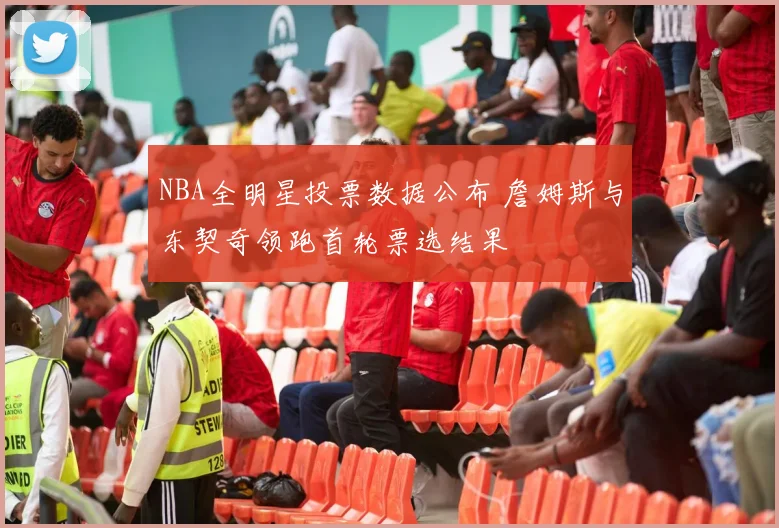 NBA全明星投票数据公布 詹姆斯与东契奇领跑首轮票选结果