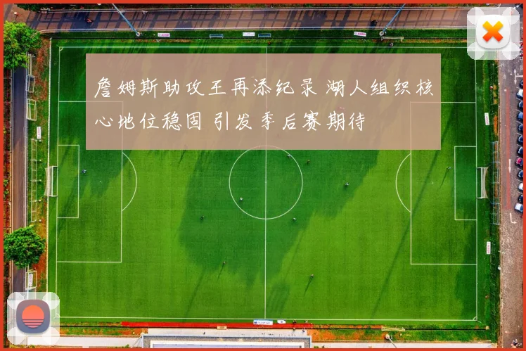 詹姆斯助攻王再添纪录 湖人组织核心地位稳固 引发季后赛期待