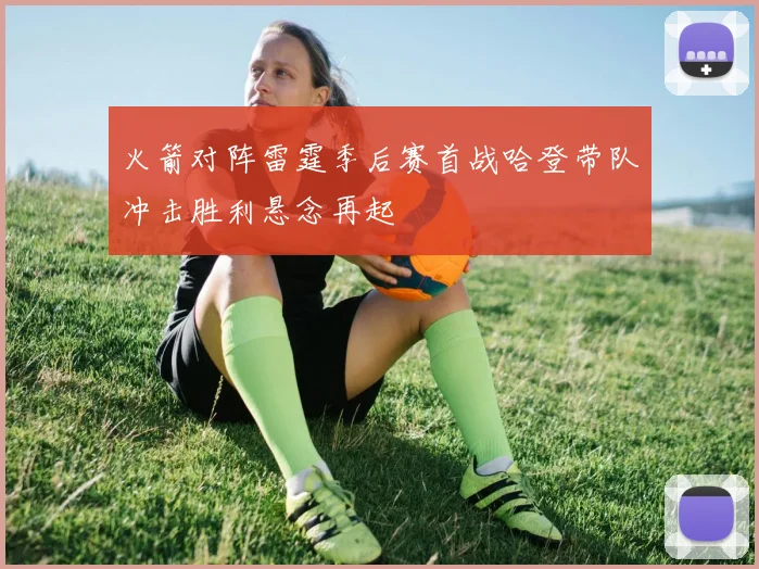 火箭对阵雷霆季后赛首战哈登带队冲击胜利悬念再起
