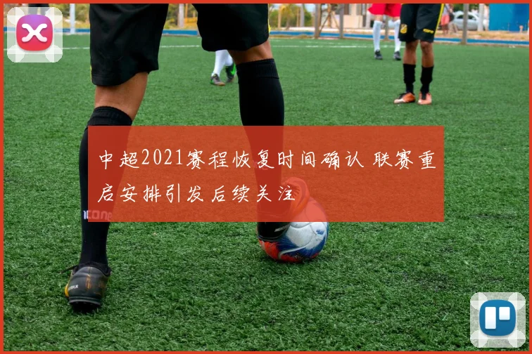 中超2021赛程恢复时间确认 联赛重启安排引发后续关注